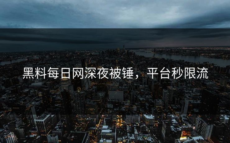 黑料每日网深夜被锤，平台秒限流