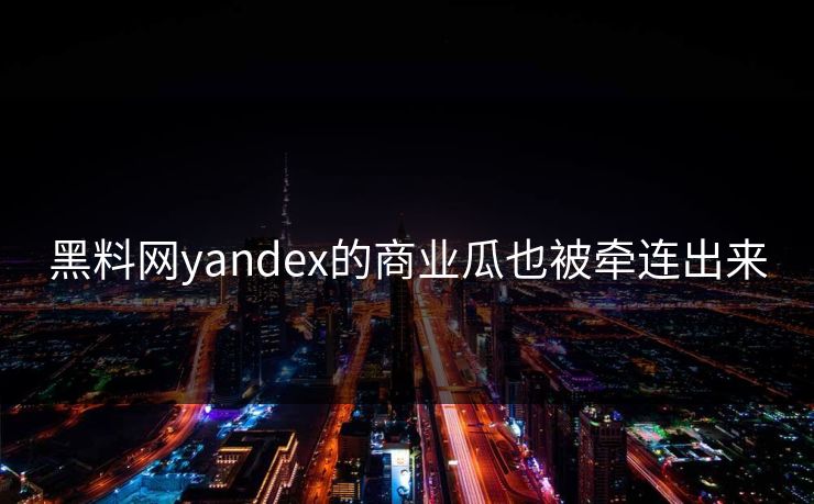 黑料网yandex的商业瓜也被牵连出来