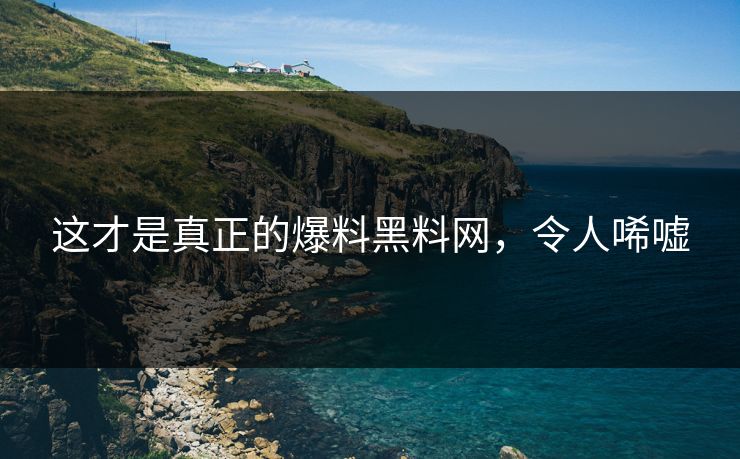 这才是真正的爆料黑料网，令人唏嘘