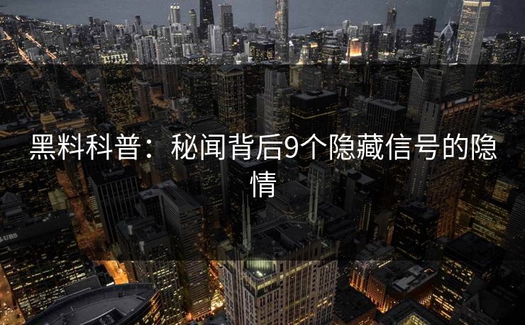 黑料科普：秘闻背后9个隐藏信号的隐情
