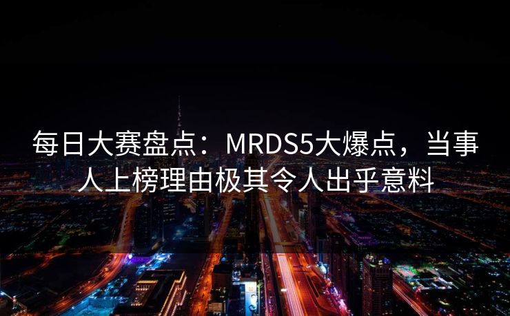 每日大赛盘点：MRDS5大爆点，当事人上榜理由极其令人出乎意料