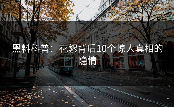 黑料科普：花絮背后10个惊人真相的隐情