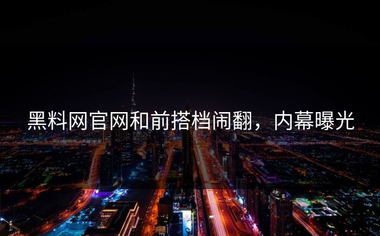 黑料网官网和前搭档闹翻，内幕曝光