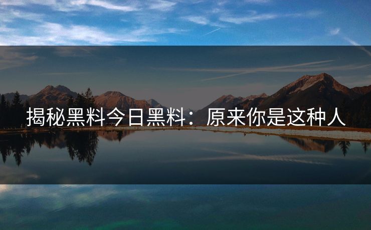 揭秘黑料今日黑料：原来你是这种人