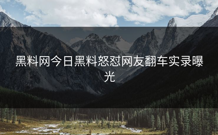黑料网今日黑料怒怼网友翻车实录曝光