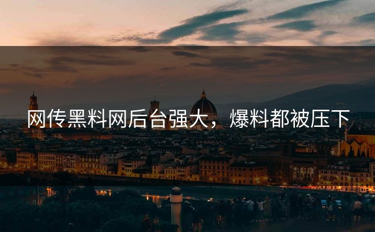 网传黑料网后台强大，爆料都被压下