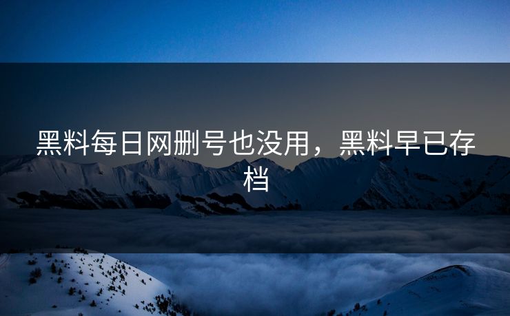黑料每日网删号也没用，黑料早已存档
