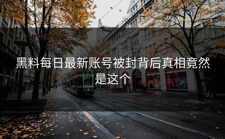 黑料每日最新账号被封背后真相竟然是这个