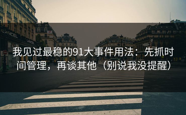 我见过最稳的91大事件用法：先抓时间管理，再谈其他（别说我没提醒）
